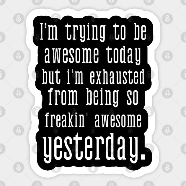 I’m Trying to be Awesome Today but I’m Exhausted From Being So Freakin’ Awesome Yesterday Sticker by benyamine